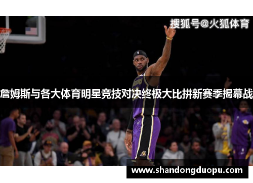 詹姆斯与各大体育明星竞技对决终极大比拼新赛季揭幕战