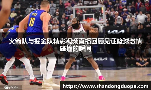 火箭队与掘金队精彩视频直播回顾见证篮球激情碰撞的瞬间